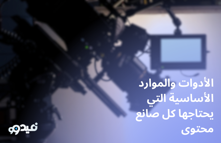 الأدوات والموارد الأساسية التي يحتاجها كل صانع محتوى