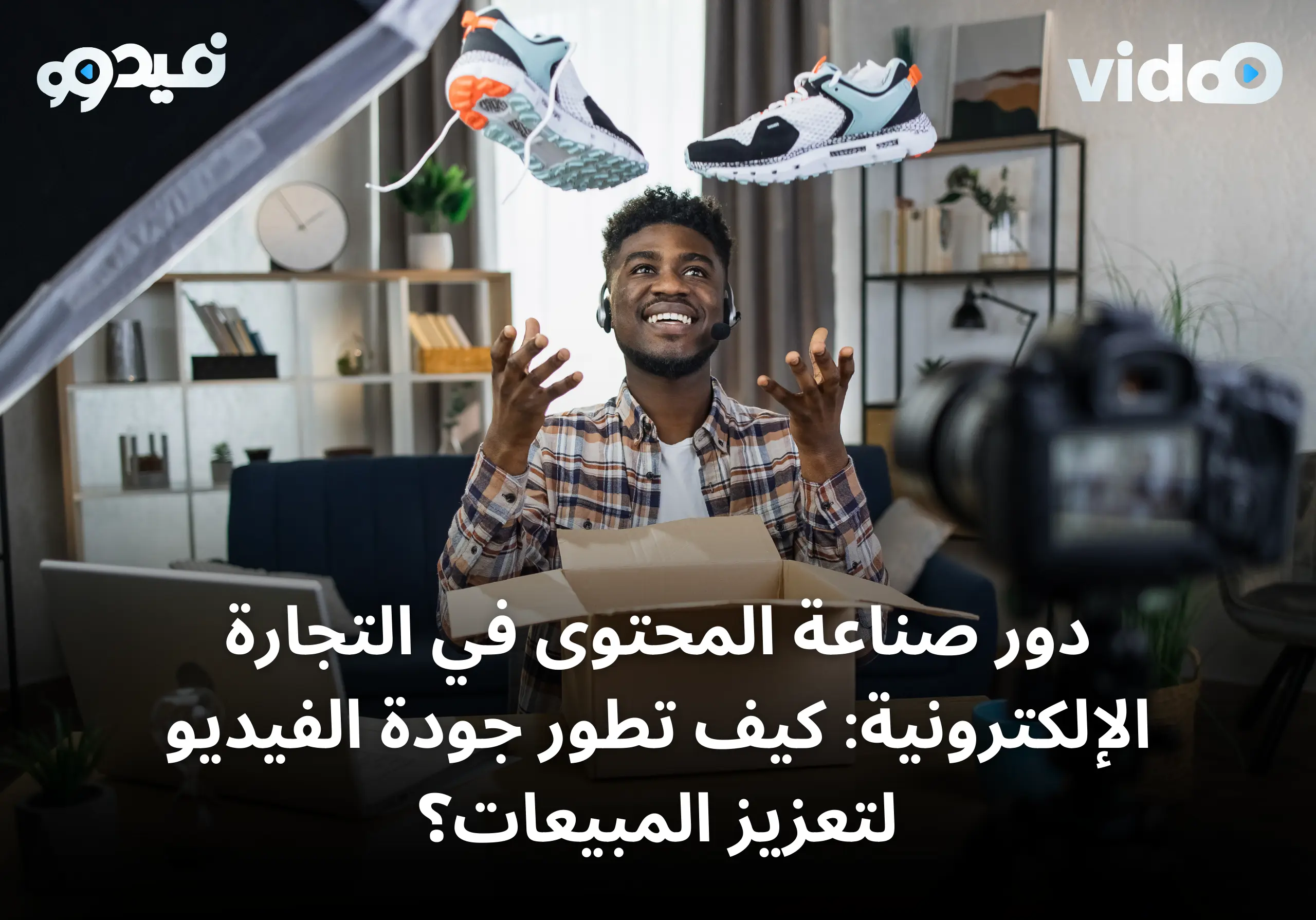 دور صناعة المحتوى في التجارة الإلكترونية: كيف تطور جودة الفيديو لتعزيز المبيعات؟